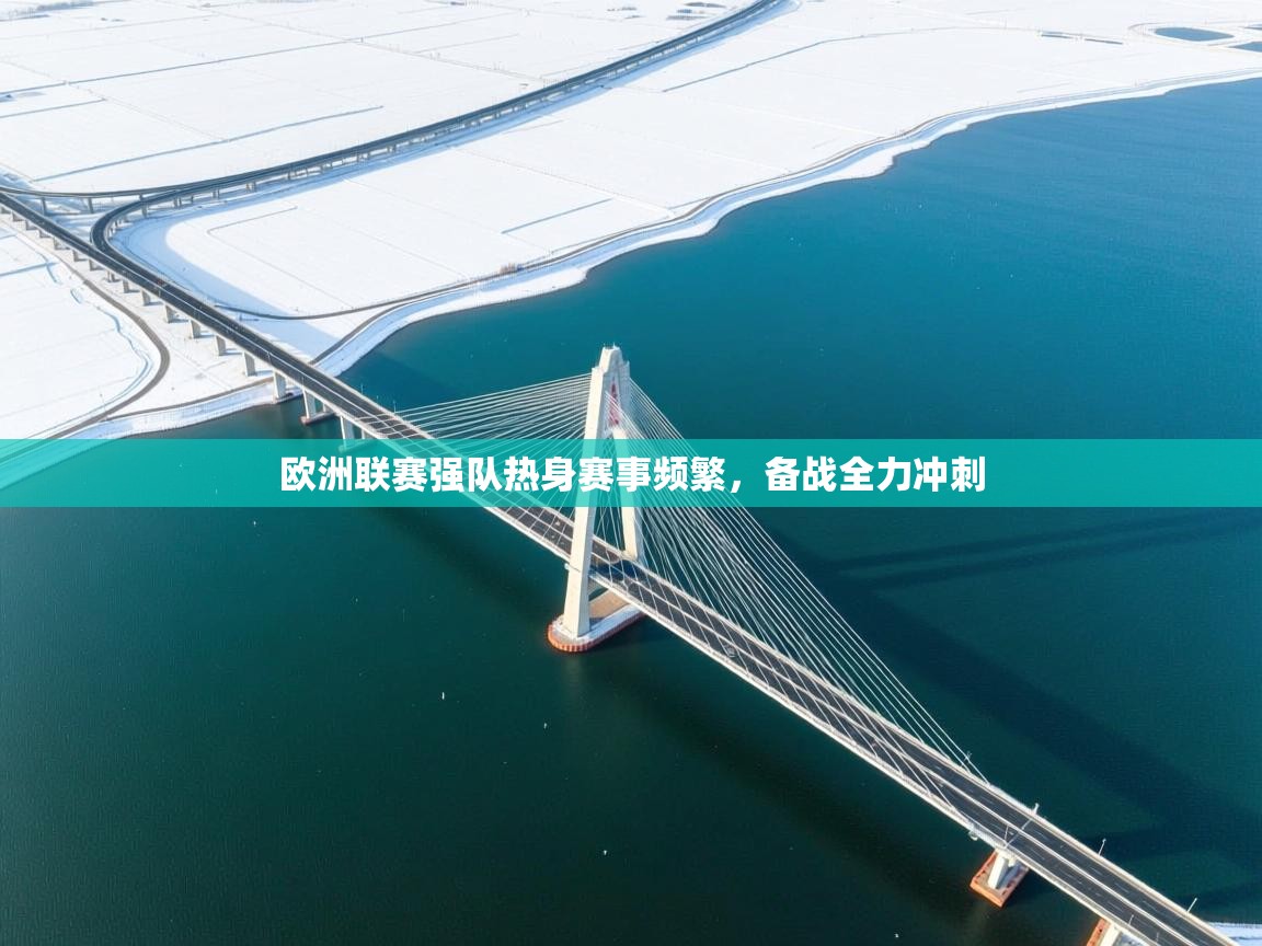 欧洲联赛强队热身赛事频繁，备战全力冲刺