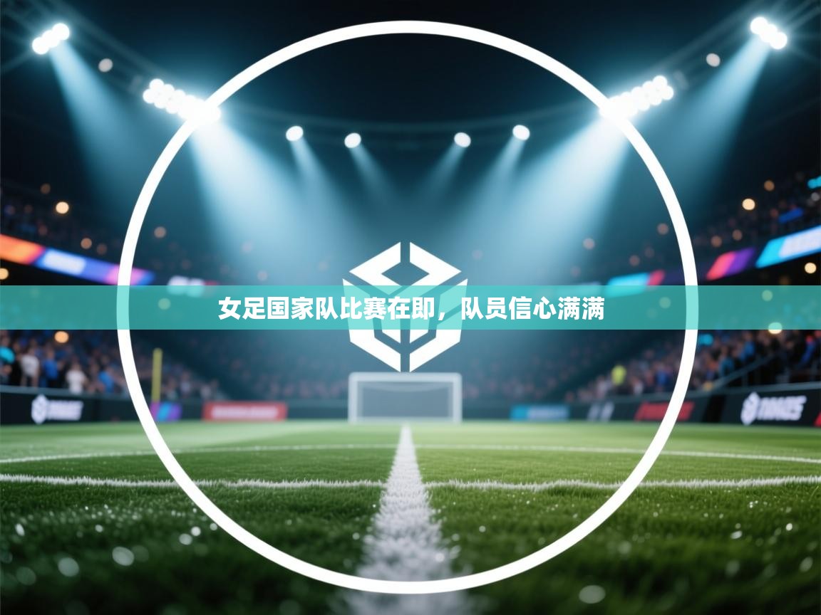 女足国家队比赛在即，队员信心满满
