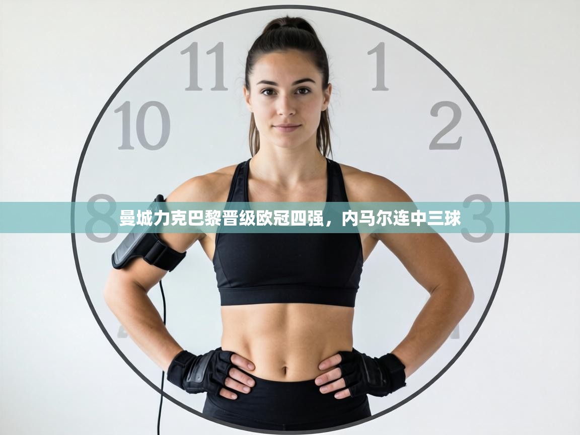 曼城力克巴黎晋级欧冠四强，内马尔连中三球